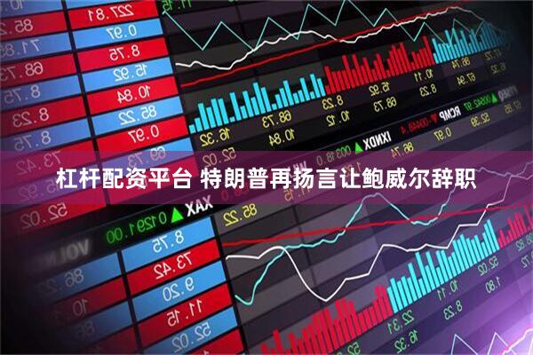 杠杆配资平台 特朗普再扬言让鲍威尔辞职