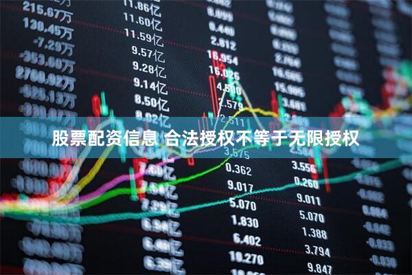 股票配资信息 合法授权不等于无限授权