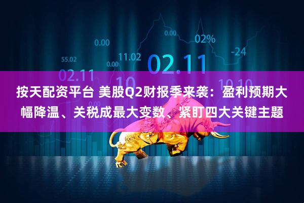 按天配资平台 美股Q2财报季来袭：盈利预期大幅降温、关税成最大变数、紧盯四大关键主题