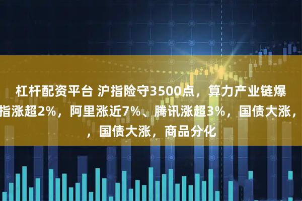 杠杆配资平台 沪指险守3500点，算力产业链爆发，恒科指涨超2%，阿里涨近7%、腾讯涨超3%，国债大涨，商品分化