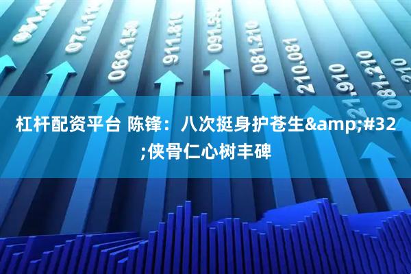 杠杆配资平台 陈锋：八次挺身护苍生&#32;侠骨仁心树丰碑