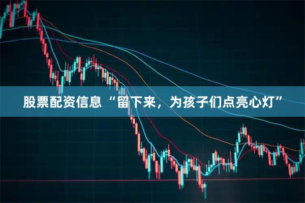 股票配资信息 “留下来，为孩子们点亮心灯”