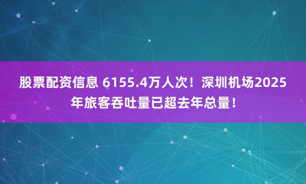 股票配资信息 6155.4万人次！深圳机场2025年旅客吞吐量已超去年总量！