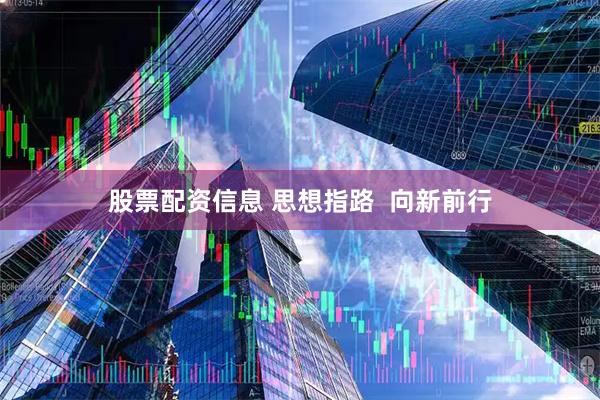 股票配资信息 思想指路  向新前行